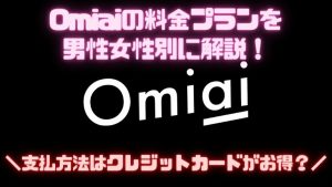 Omiaiの料金プランを男性女性別に解説！支払方法はクレジットカードがお得？