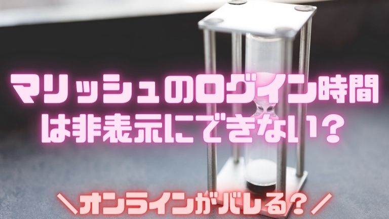 マリッシュのログイン時間は非表示にできない？オンラインがバレる？