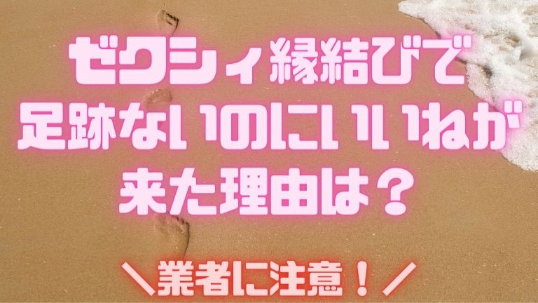 ゼクシィ縁結びで 足跡ないのにいいねが来た理由は？