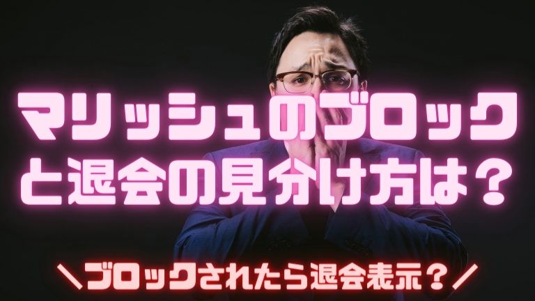 マリッシュのブロックと退会の見分け方は？ブロックされたら退会表示？