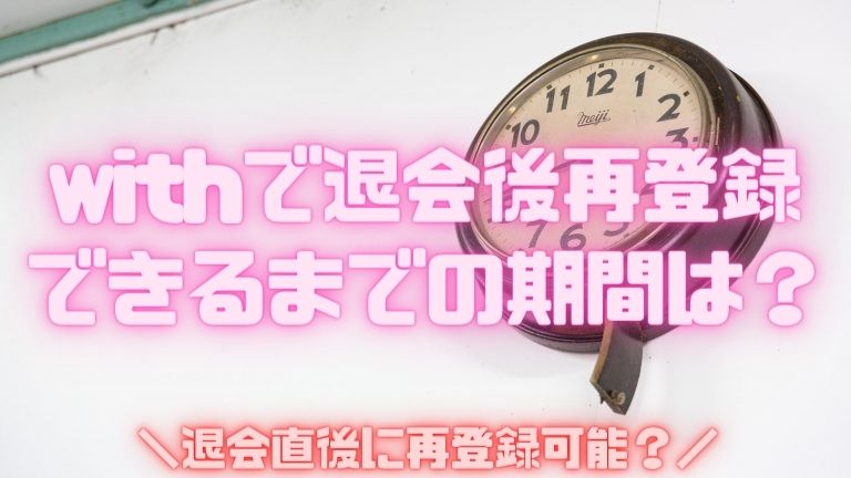 with(ｱﾌﾟﾘ)で退会後再登録できるまでの期間は？退会直後に再登録可能？