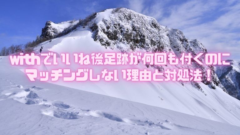 withでいいね後足跡が何回も付くのに マッチングしない理由と対処法！