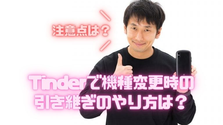 Tinderで機種変更時の引き継ぎのやり方は？注意点は？