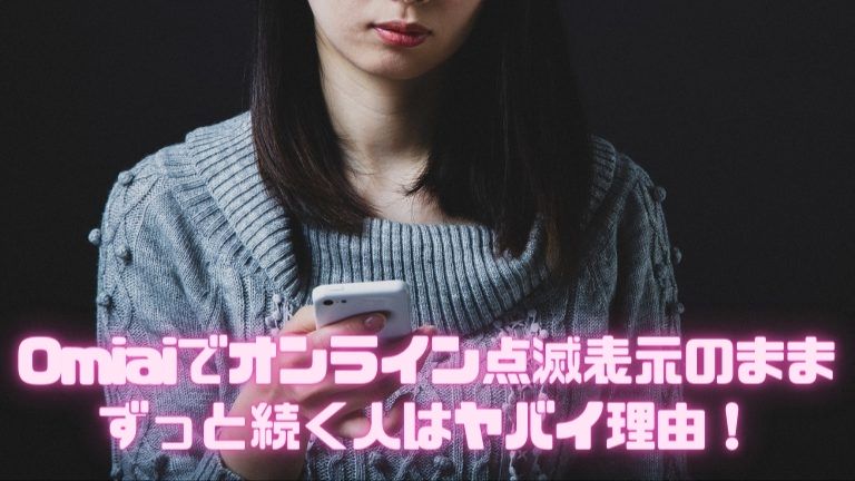 Omiaiでオンライン点滅表示のままずっと続く人はヤバイ理由！