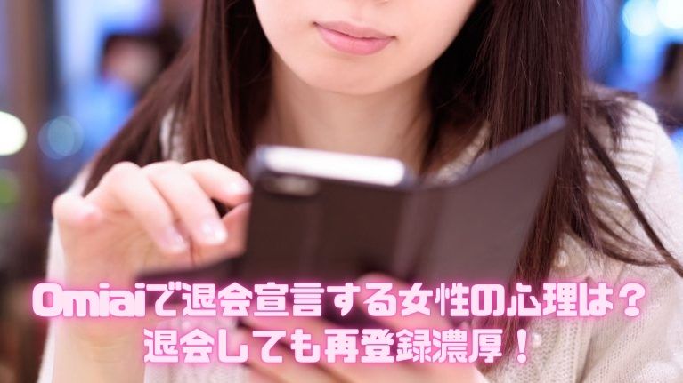 Omiaiで退会宣言する女性の心理(理由)は？退会しても再登録濃厚！